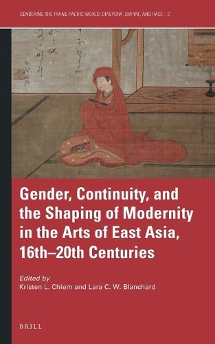 Cover image for Gender, Continuity, and the Shaping of Modernity in the Arts of East Asia, 16th-20th Centuries
