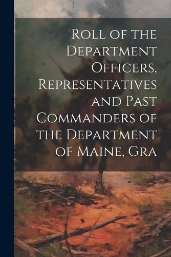 Cover image for Roll of the Department Officers, Representatives and Past Commanders of the Department of Maine, Gra