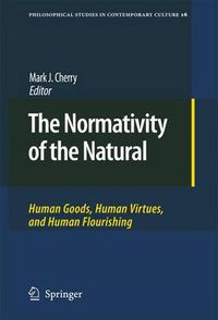 Cover image for The Normativity of the Natural: Human Goods, Human Virtues, and Human Flourishing