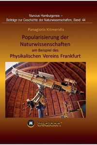 Cover image for Popularisierung der Naturwissenschaften am Beispiel des Physikalischen Vereins Frankfurt.: UEberarbeitet und herausgegeben von Gudrun Wolfschmidt. Nuncius Hamburgensis; Band 44