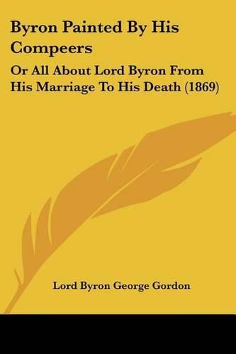 Byron Painted by His Compeers: Or All about Lord Byron from His Marriage to His Death (1869)