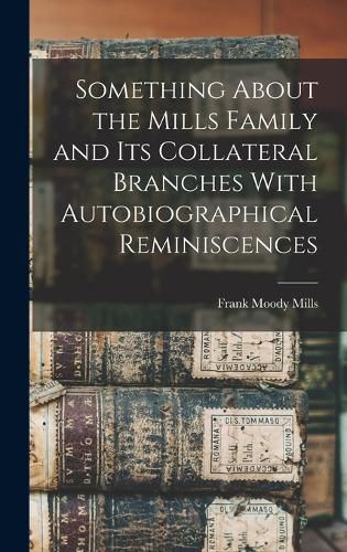 Cover image for Something About the Mills Family and its Collateral Branches With Autobiographical Reminiscences