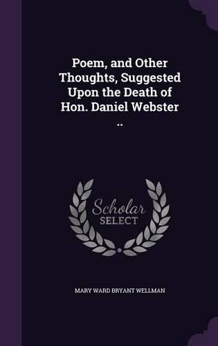 Cover image for Poem, and Other Thoughts, Suggested Upon the Death of Hon. Daniel Webster ..