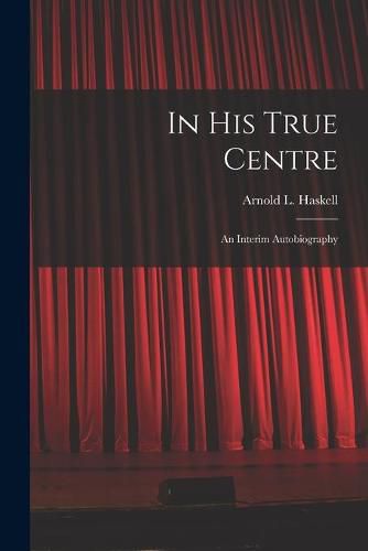 In His True Centre; an Interim Autobiography