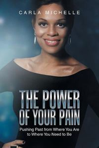 Cover image for The Power of Your Pain: Pushing Past from Where You Are to Where You Need to Be