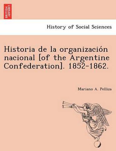 Cover image for Historia de la organizacio&#769;n nacional [of the Argentine Confederation]. 1852-1862.