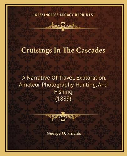 Cover image for Cruisings in the Cascades: A Narrative of Travel, Exploration, Amateur Photography, Hunting, and Fishing (1889)