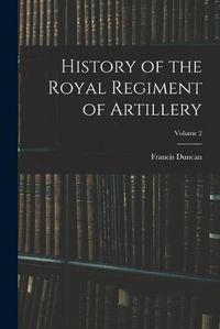 Cover image for History of the Royal Regiment of Artillery; Volume 2