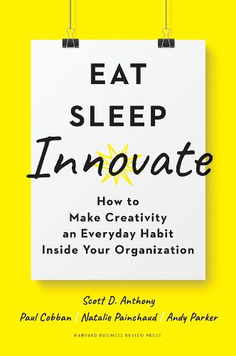 Eat, Sleep, Innovate: How to Make Creativity an Everyday Habit Inside Your Organization