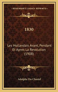 Cover image for 1830: Les Hollandais Avant, Pendant Et Apres La Revolution (1908)