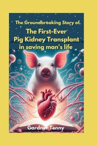 Cover image for The Groundbreaking Story of the First-Ever Pig Kidney Transplant in saving man's life