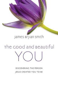 Cover image for The Good and Beautiful You: Discovering the Person Jesus Created You to Be