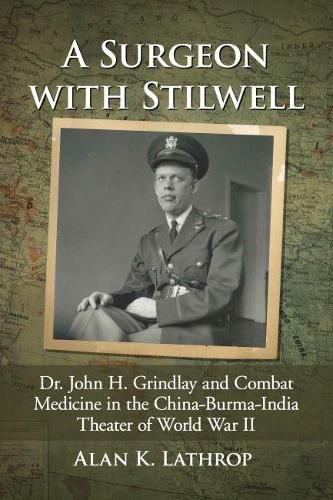 Cover image for A Surgeon with Stilwell: Dr. John H. Grindlay and Combat Medicine in the China-Burma-India Theater of World War II