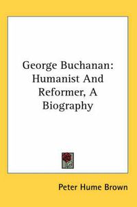 Cover image for George Buchanan: Humanist and Reformer, a Biography