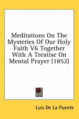 Cover image for Meditations on the Mysteries of Our Holy Faith V6 Together with a Treatise on Mental Prayer (1852)
