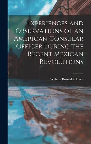 Cover image for Experiences and Observations of an American Consular Officer During the Recent Mexican Revolutions