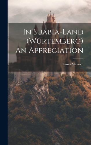 Cover image for In Suabia-Land (Wuertemberg) An Appreciation