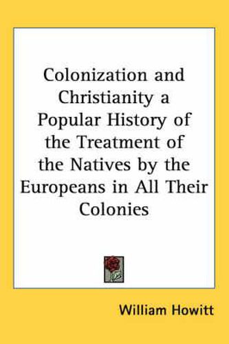 Cover image for Colonization and Christianity a Popular History of the Treatment of the Natives by the Europeans in All Their Colonies