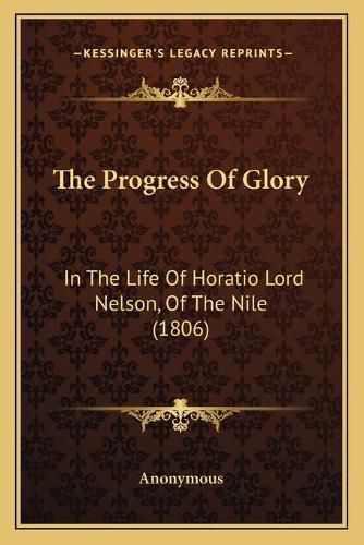 Cover image for The Progress of Glory: In the Life of Horatio Lord Nelson, of the Nile (1806)