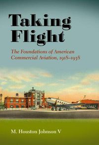 Cover image for Taking Flight: The Foundations of American Commercial Aviation, 1918-1938