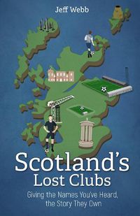 Cover image for Scotland's Lost Clubs: Giving the Names You've Heard, the Story They Own