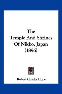 Cover image for The Temple and Shrines of Nikko, Japan (1896)