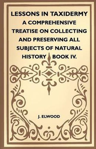 Cover image for Lessons In Taxidermy - A Comprehensive Treatise On Collecting And Preserving All Subjects Of Natural History - Book IV.