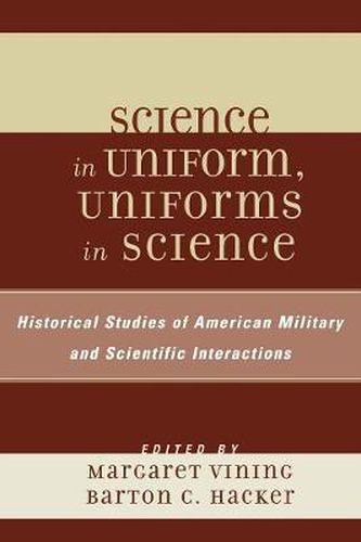 Cover image for Science in Uniform, Uniforms in Science: Historical Studies of American Military and Scientific Interactions