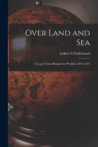 Cover image for Over Land and Sea: a Log of Travel Round the World in 1873-1874