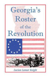 Cover image for Georgia's Roster of the Revolution: Containing a List of the State's Defenders; Officers and Men; Soldiers and Sailors; Partisans and Regulars; Whether Enlisted from Georgia or Settled in Georgia After the Close of Hostilities