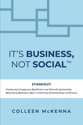 Cover image for It's Business, Not Social(TM): STANDOUT. Develop and increase your Significance over Time with Authenticity, Networking, Dedication, Open-mindedness, Understanding, and Tenacity.