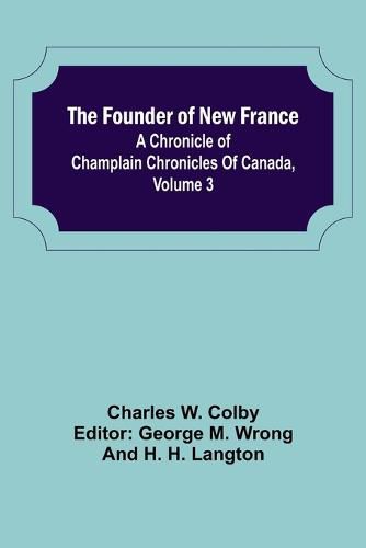 The Founder of New France: A Chronicle of Champlain Chronicles Of Canada, Volume 3