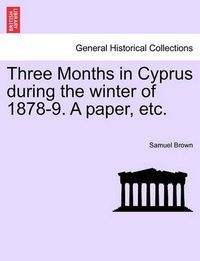 Cover image for Three Months in Cyprus During the Winter of 1878-9. a Paper, Etc.