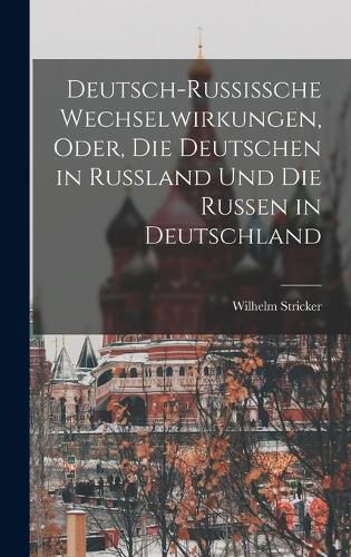 Cover image for Deutsch-Russissche Wechselwirkungen, Oder, die Deutschen in Russland und die Russen in Deutschland