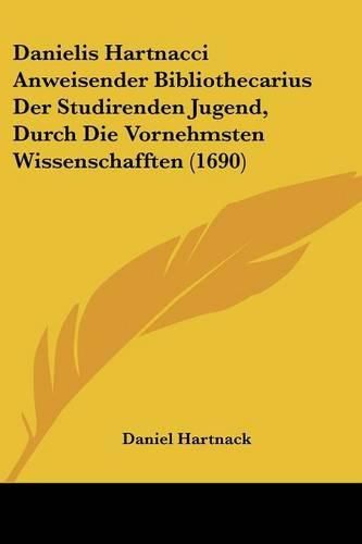 Danielis Hartnacci Anweisender Bibliothecarius Der Studirenden Jugend, Durch Die Vornehmsten Wissenschafften (1690)