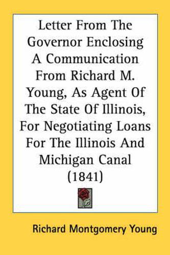 Cover image for Letter from the Governor Enclosing a Communication from Richard M. Young, as Agent of the State of Illinois, for Negotiating Loans for the Illinois and Michigan Canal (1841)