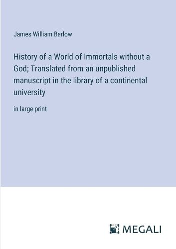 History of a World of Immortals without a God; Translated from an unpublished manuscript in the library of a continental university