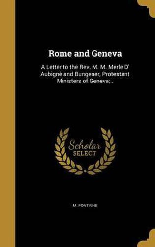 Cover image for Rome and Geneva: A Letter to the REV. M. M. Merle D' Aubigne and Bungener, Protestant Ministers of Geneva;..