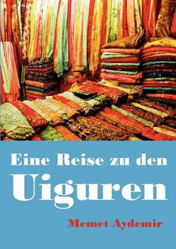 Cover image for Eine Reise zu den Uiguren: Volksrepublik China, China, Uigur, Uiguren, Xinjiang, Uyghuren, Uyghur, Tibet, Mao, Mao Zedong, Folter, Zentralasien, Ostturkistan, Rebiya Kadeer, Dalai Lama, Islam, Seidenstrasse, Guantanamo, Bedrohte Minderheiten