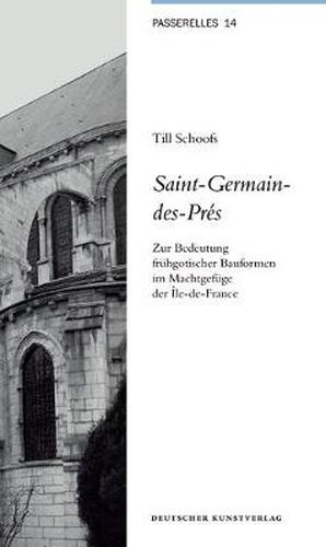 Saint-Germain-des-Pres: Zur Bedeutung fruhgotischer Bauformen im Machtgefuge der Ile-de-France