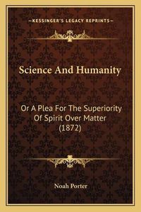 Cover image for Science and Humanity: Or a Plea for the Superiority of Spirit Over Matter (1872)