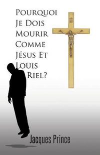 Cover image for Pourquoi Je Dois Mourir Comme Jesus Et Louis Riel?