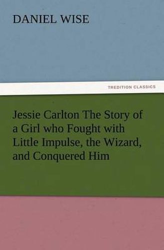 Cover image for Jessie Carlton The Story of a Girl who Fought with Little Impulse, the Wizard, and Conquered Him