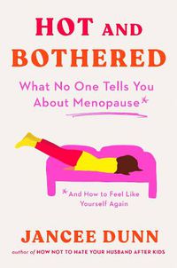 Cover image for Hot and Bothered: What No One Tells You About Menopause and How to Feel Like Yourself Again