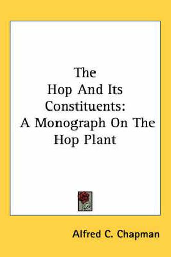 Cover image for The Hop and Its Constituents: A Monograph on the Hop Plant