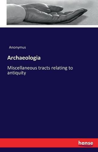 Cover image for Archaeologia: Miscellaneous tracts relating to antiquity