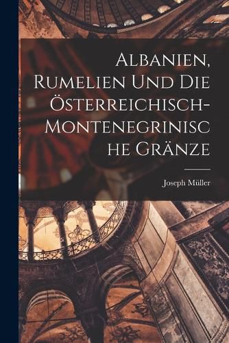 Cover image for Albanien, Rumelien und die oesterreichisch- montenegrinische Graenze