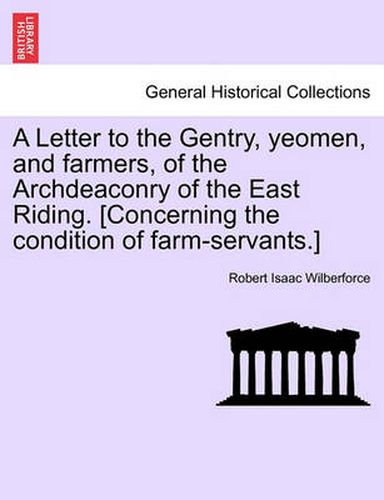 Cover image for A Letter to the Gentry, Yeomen, and Farmers, of the Archdeaconry of the East Riding. [Concerning the Condition of Farm-Servants.]