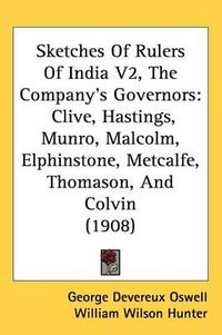 Cover image for Sketches of Rulers of India V2, the Company's Governors: Clive, Hastings, Munro, Malcolm, Elphinstone, Metcalfe, Thomason, and Colvin (1908)