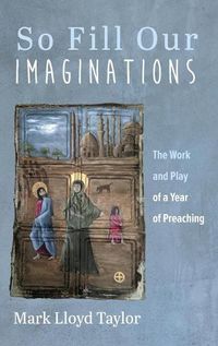 Cover image for So Fill Our Imaginations: The Work and Play of a Year of Preaching